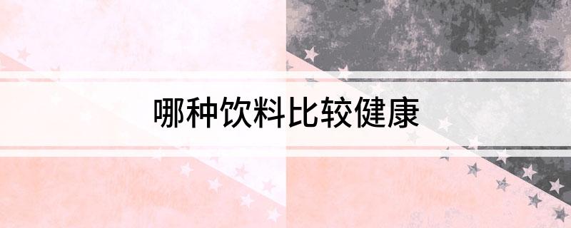 哪种饮料比彩神vll较健康