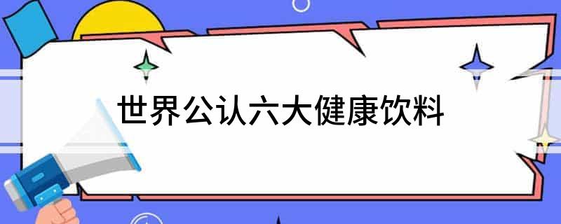 彩神vll世界公认六大健康饮料