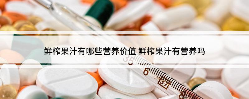 鲜榨果汁有哪些营养价值彩神vll 鲜榨果汁有营养吗