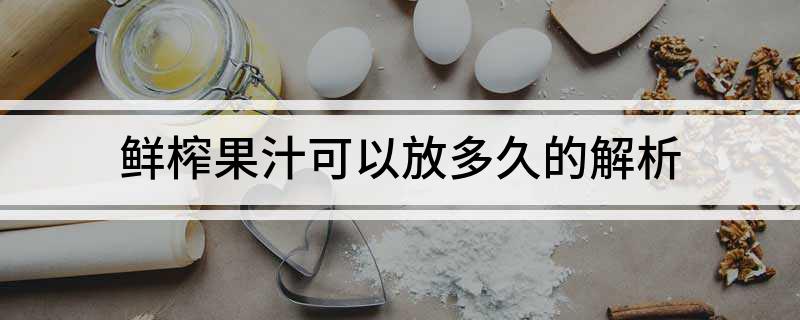 彩神vll鲜榨果汁可以放多久的解析