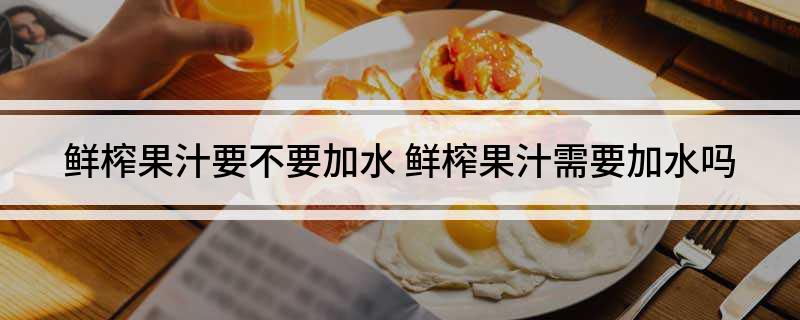 鲜彩神vll榨果汁要不要加水 鲜榨果汁需要加水吗(图1)
